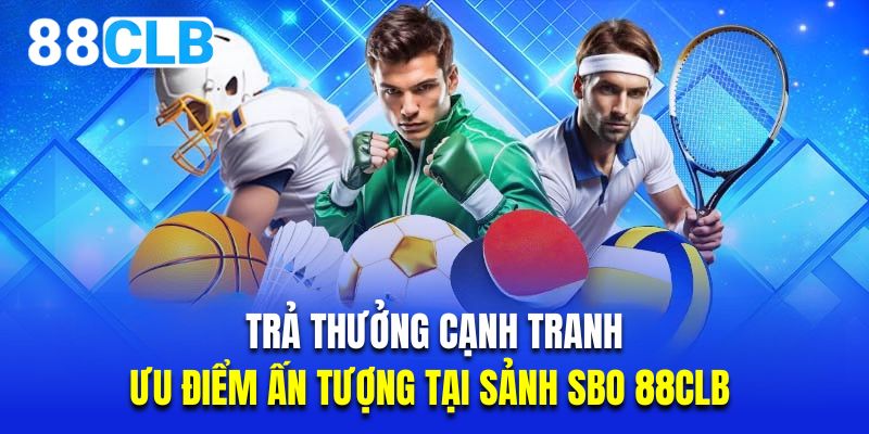 Trả thưởng cạnh tranh là ưu điểm ấn tượng tại sảnh SBO 88CLB